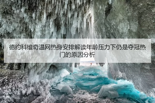 德约科维奇温网热身安排解读年龄压力下仍是夺冠热门的原因分析