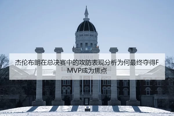 杰伦布朗在总决赛中的攻防表现分析为何最终夺得FMVP成为焦点