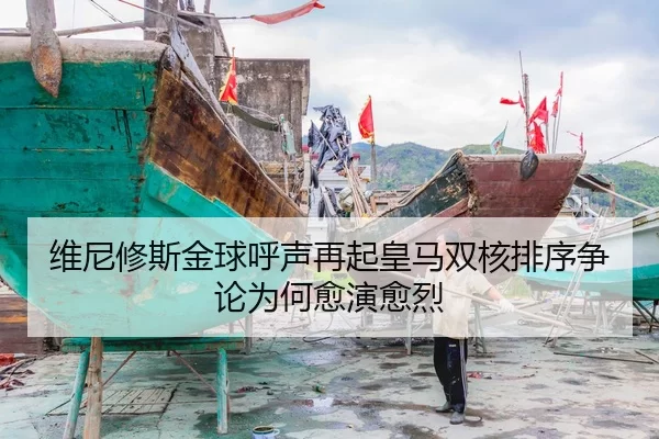 维尼修斯金球呼声再起皇马双核排序争论为何愈演愈烈