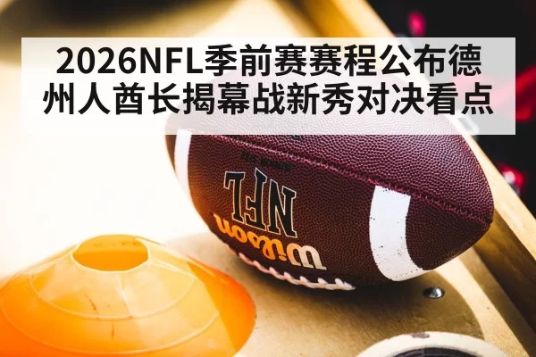 2026NFL季前赛赛程公布德州人酋长揭幕战新秀对决看点