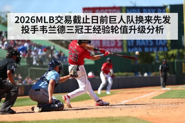 2026MLB交易截止日前巨人队换来先发投手韦兰德三冠王经验轮值升级分析