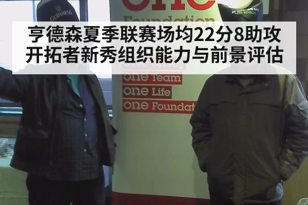 亨德森夏季联赛场均22分8助攻 开拓者新秀组织能力与前景评估