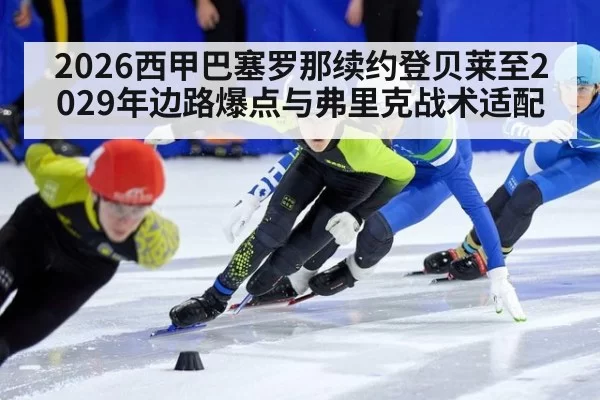 2026西甲巴塞罗那续约登贝莱至2029年边路爆点与弗里克战术适配