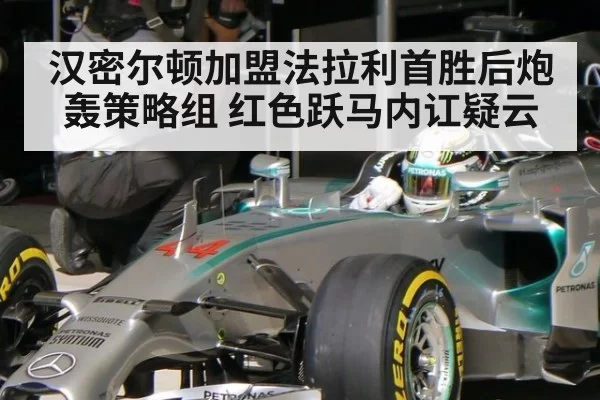 汉密尔顿加盟法拉利首胜后炮轰策略组 红色跃马内讧疑云