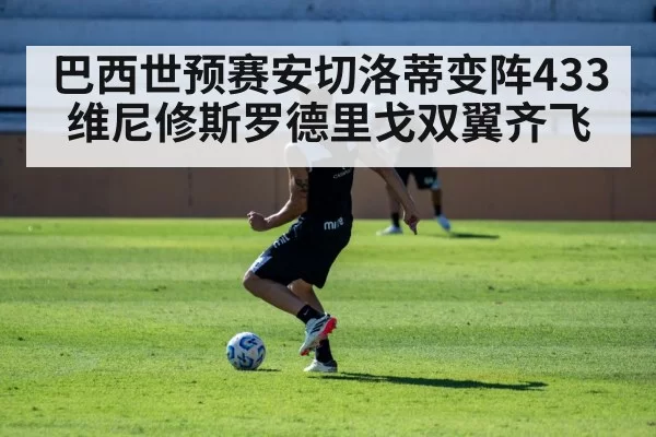 巴西世预赛安切洛蒂变阵433维尼修斯罗德里戈双翼齐飞