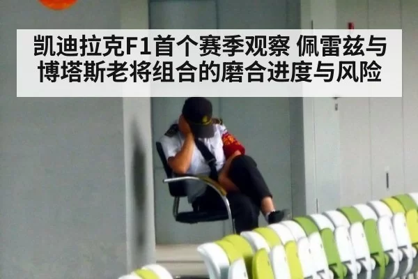 凯迪拉克F1首个赛季观察 佩雷兹与博塔斯老将组合的磨合进度与风险