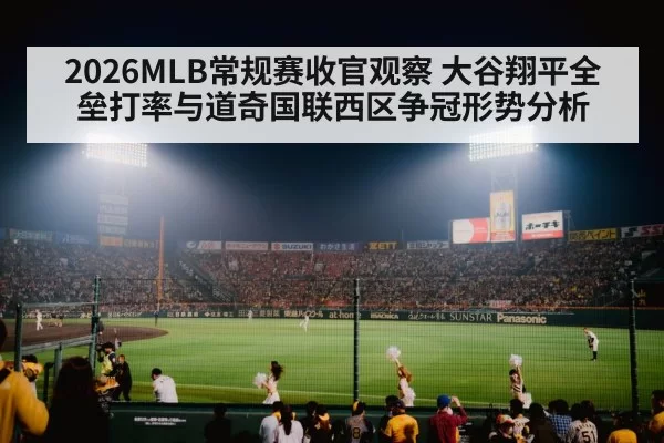 2026MLB常规赛收官观察 大谷翔平全垒打率与道奇国联西区争冠形势分析